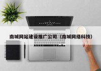 南城网站建设推广公司（南城网络科技）