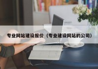 专业网站建设报价（专业建设网站的公司）