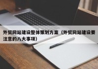 外贸网站建设整体策划方案（外贸网站建设要注意的八大事项）