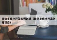 微信小程序开发如何创建（微信小程序开发创建项目）