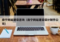 南宁网站建设咨询（南宁网站建设设计制作公司）