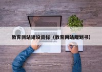 教育网站建设目标（教育网站规划书）