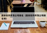 西安软件开发公司排名（西安软件开发公司排名榜）