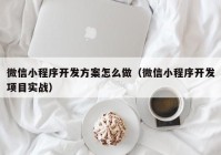 微信小程序开发方案怎么做（微信小程序开发项目实战）