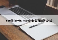 seo优化外包（seo外包公司如何优化）