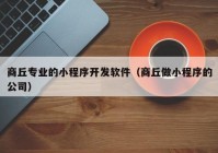 商丘专业的小程序开发软件（商丘做小程序的公司）