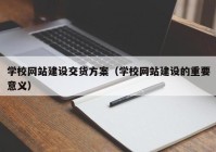 学校网站建设交货方案（学校网站建设的重要意义）