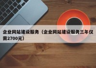 企业网站建设服务（企业网站建设服务三年仅需2700元）