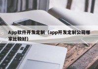 App软件开发定制（app开发定制公司哪家比较好）