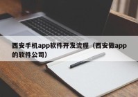 西安手机app软件开发流程（西安做app的软件公司）