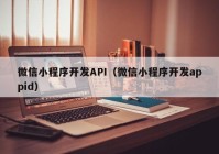 微信小程序开发API（微信小程序开发appid）