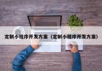 定制小程序开发方案（定制小程序开发方案）