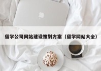 留学公司网站建设策划方案（留学网站大全）