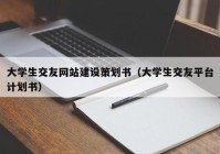 大学生交友网站建设策划书（大学生交友平台计划书）