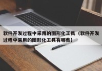 软件开发过程中采用的图形化工具（软件开发过程中采用的图形化工具有哪些）