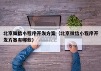 北京微信小程序开发方案（北京微信小程序开发方案有哪些）