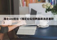 淮北seo优化（淮北论坛招聘最新消息兼职）