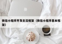 微信小程序开发主流框架（微信小程序基本框架）