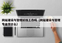 网站建设与管理好找工作吗（网站建设与管理专业学什么）