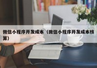 微信小程序开发成本（微信小程序开发成本核算）