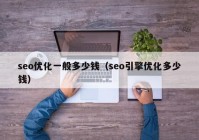 seo优化一般多少钱（seo引擎优化多少钱）