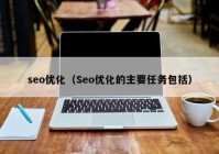 seo优化（Seo优化的主要任务包括）