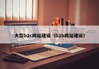 大型b2c网站建设（b2b网站建设）