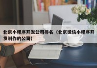 北京小程序开发公司排名（北京微信小程序开发制作的公司）