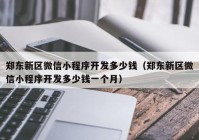 郑东新区微信小程序开发多少钱（郑东新区微信小程序开发多少钱一个月）