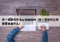 开一家软件开发公司赚钱吗（开一家软件公司需要准备什么）