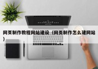 网页制作教程网站建设（网页制作怎么建网站）